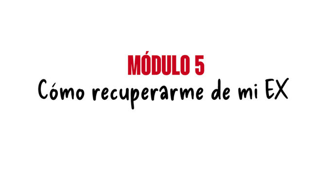 MÓDULO 5 - Como recuperarme de mi Ex
